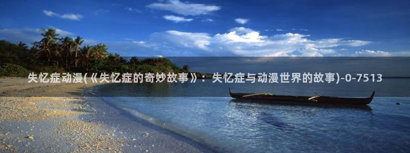 动漫导航：失忆症动漫(《失忆症的奇妙故事》：失忆症与动漫世界的故事)
