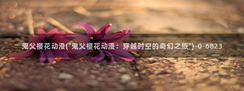 樱花动漫网：鬼父樱花动漫(\
