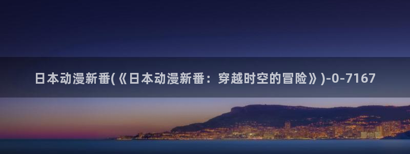 动漫电影：日本动漫新番(《日本动漫新番：穿越时空的冒险》)